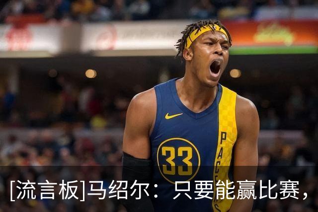[流言板]马绍尔：只要能赢比赛，就是要我上去打中锋我也能干